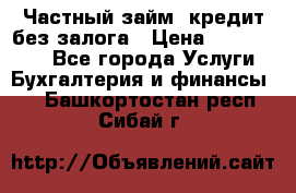 Частный займ, кредит без залога › Цена ­ 1 500 000 - Все города Услуги » Бухгалтерия и финансы   . Башкортостан респ.,Сибай г.